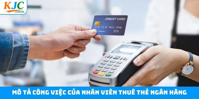 Nội dung công việc chính dành cho vị trí thuê thẻ ngân hàng